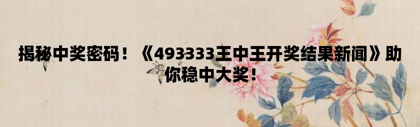 王中王493333www凤凰网，专家解答解释落实_w6w35.66.47